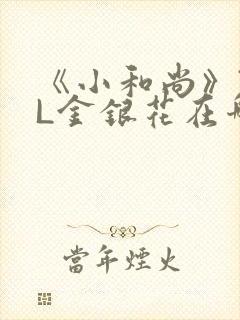 《小和尚》TXL金银花在哪里看