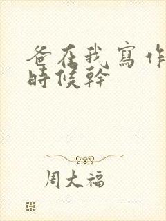 爸在我写作业的时候干