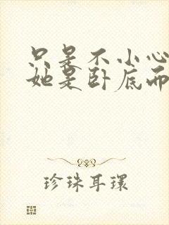 只是不小心发现她是卧底而已