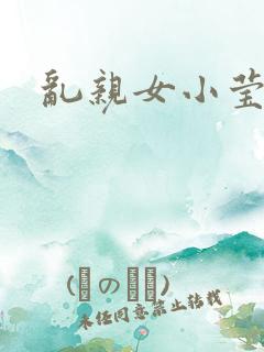 乱亲女小莹的泬