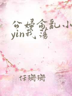 公妇仑乱小说你yin我荡