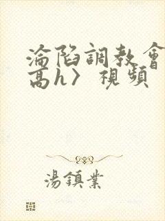 沦陷调教会所〈高h〉视频