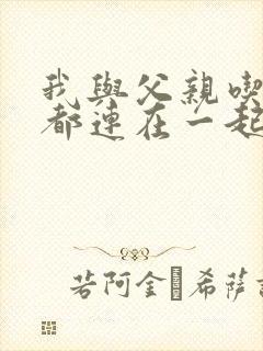 我与父亲吃饭时都连在一起