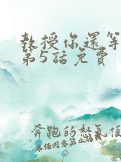 教授你还等什么第5话免费