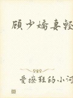 顾少娇妻轻点虐