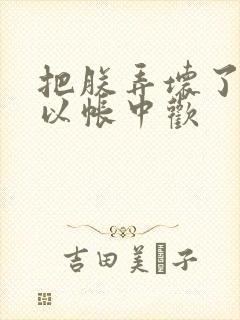 把朕弄坏了都可以帐中欢