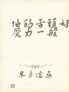 他的舌头好像有魔力一般