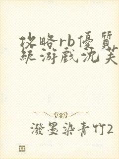 攻略rb优质系统游戏沈芙原文