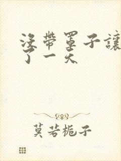 没带罩子让他C了一天