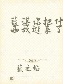 蓝湛你把什么东西放进来了微博