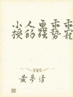 小人鱼乖乖傅教授的强势宠爱