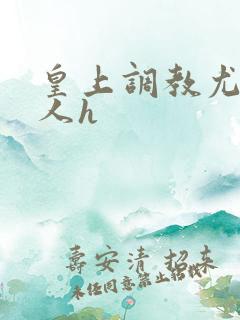 皇上调教尤物美人h