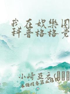 我在娱乐圈搞硬科普格格党