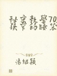 秘密教学70话狭窄的睡袋