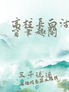 高校长白沽无弹窗笔趣阁