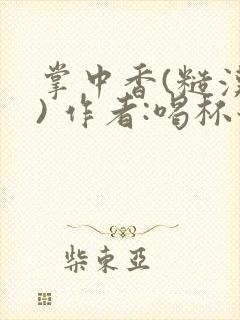 掌中香(糙汉 ) 作者:喝杯奶茶