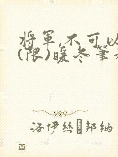 将军,不可以!(限)暖冬笔趣阁免费阅读