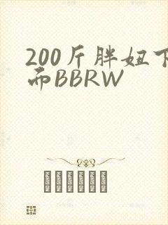 200斤胖妞下面BBRW