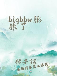 bigbbw膨胀了