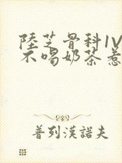 陆芝骨科1V1不喝奶茶惹