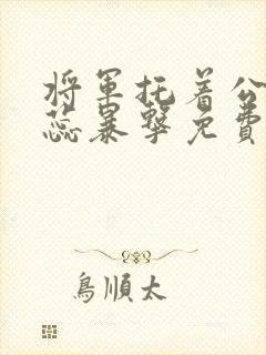 将军托着公主娇蕊暴击免费阅读