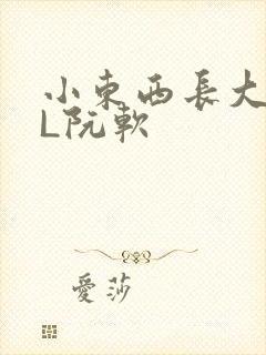 小东西长大了HL阮软