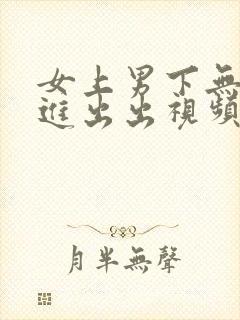 女上男下无套进进出出视频