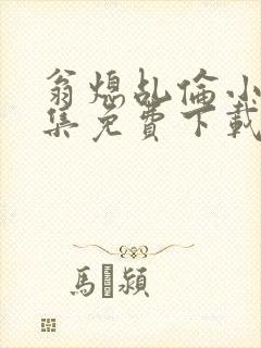 翁熄乩伦小说合集免费下载TXT