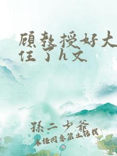 顾教授好大含不住了h文