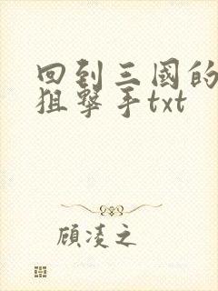 回到三国的特种狙击手txt