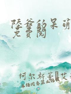 陆爷的呆萌甜妻免费阅