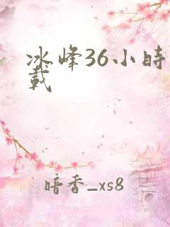 冰峰36小时下载