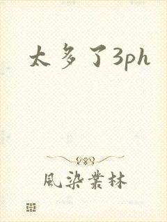 太多了3ph