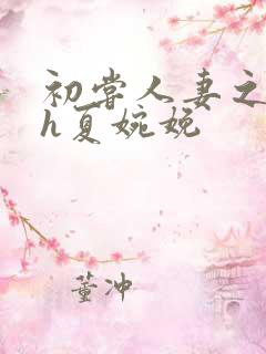 初尝人妻之名器h夏婉娩