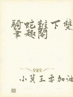 骑蛇难下双金银笔趣阁