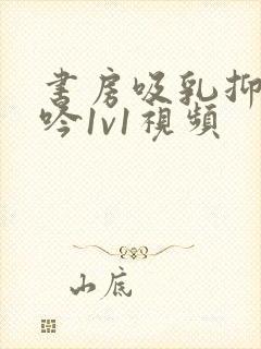 书房吸乳抑制低吟1v1视频