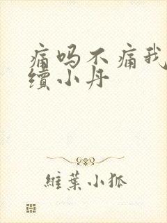 痛吗不痛我就继续小丹