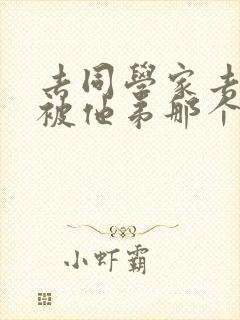 去同学家去作业被他弟那个了