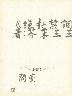 《绝对禁锢》作者:芥末三三
