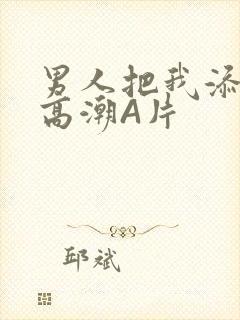 男人把我添到了高潮A片