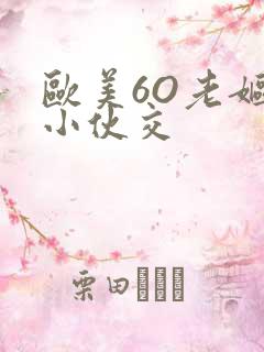 欧美6O老妪与小伙交