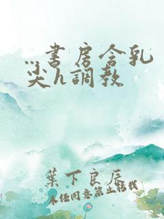 ...书房含乳尖h调教