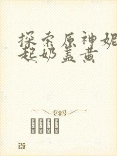 探索原神妮露掀起奶盖黄