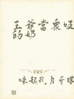 王爷当众吸丫鬟的奶