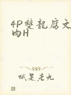 4P双龙腐文纯肉H