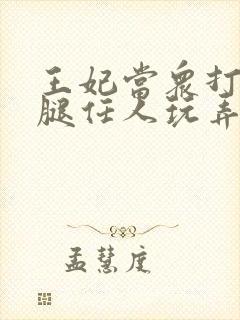 王妃当众打开双腿任人玩弄H