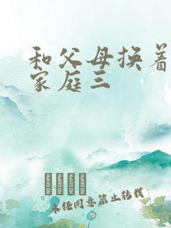 和父母换着玩大家庭三