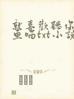 就喜欢听你叫烤鱼喵txt小说