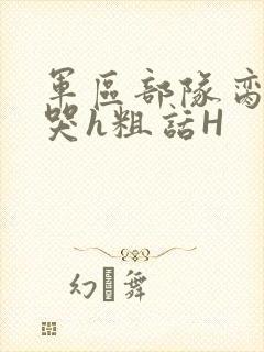 军区部队脔到她哭h粗话H