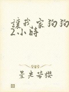 让我家狗狗X了2小时